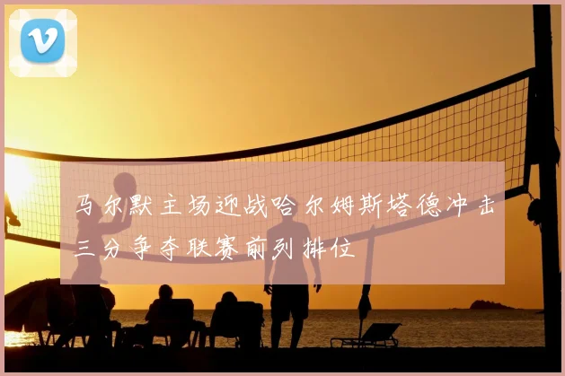 马尔默主场迎战哈尔姆斯塔德冲击三分争夺联赛前列排位