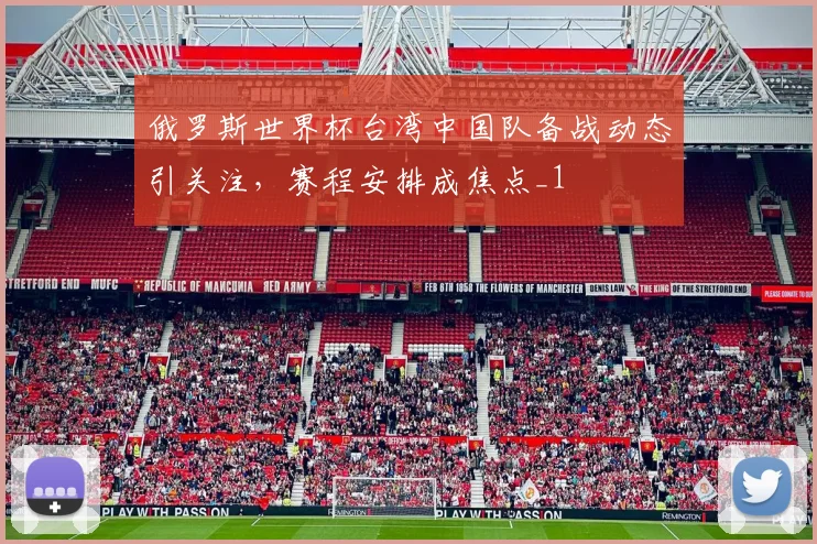 俄罗斯世界杯台湾中国队备战动态引关注,赛程安排成焦点_1