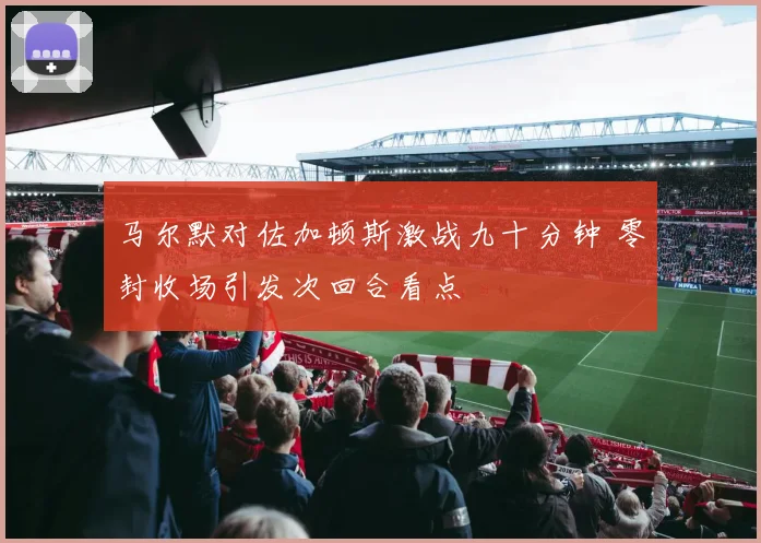马尔默对佐加顿斯激战九十分钟 零封收场引发次回合看点