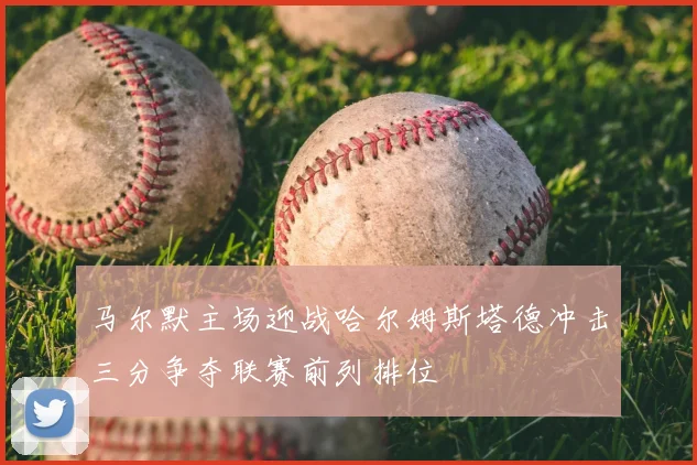 马尔默主场迎战哈尔姆斯塔德冲击三分争夺联赛前列排位