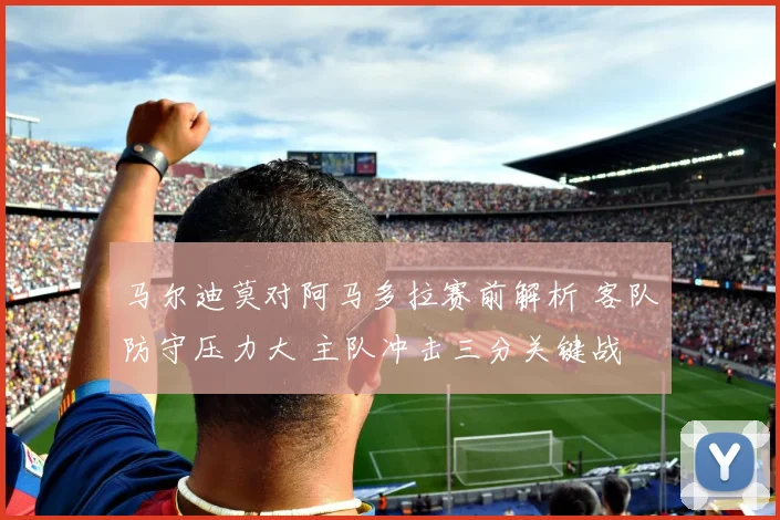 马尔迪莫对阿马多拉赛前解析 客队防守压力大 主队冲击三分关键战