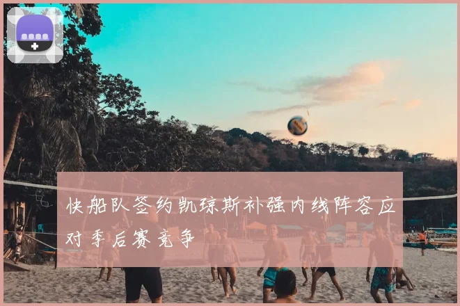 快船队签约凯琼斯补强内线阵容应对季后赛竞争