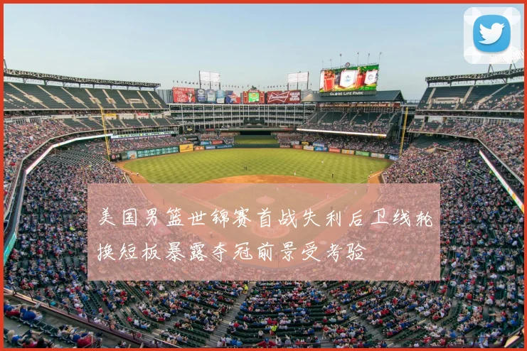 美国男篮世锦赛首战失利后卫线轮换短板暴露夺冠前景受考验
