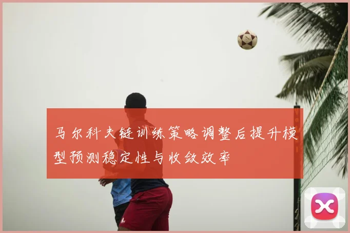 马尔科夫链训练策略调整后提升模型预测稳定性与收敛效率