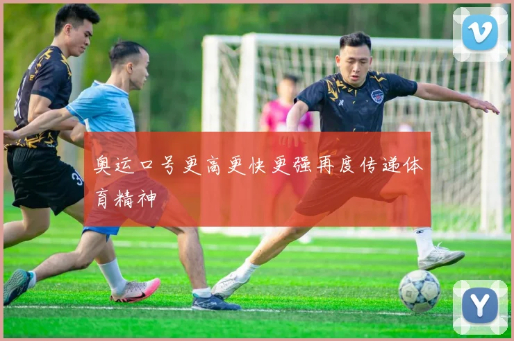 奥运口号更高更快更强再度传递体育精神