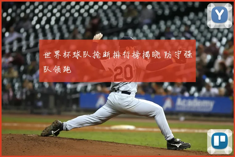 世界杯球队抢断排行榜揭晓 防守强队领跑
