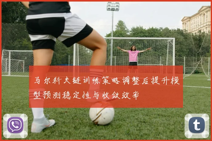 马尔科夫链训练策略调整后提升模型预测稳定性与收敛效率