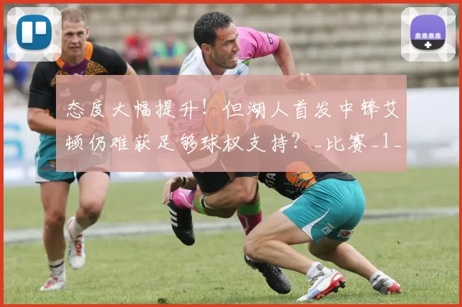 态度大幅提升！但湖人首发中锋艾顿仍难获足够球权支持？_比赛_1_NBA