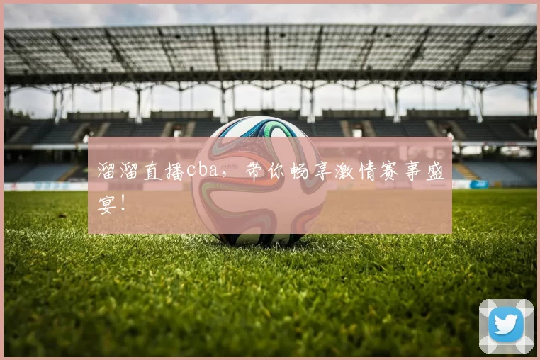 溜溜直播cba,带你畅享激情赛事盛宴!