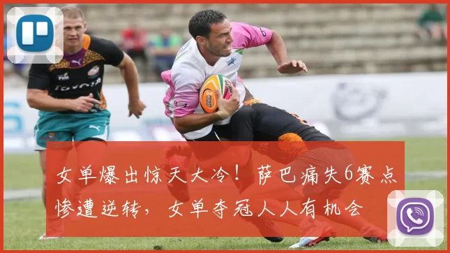 女单爆出惊天大冷！萨巴痛失6赛点惨遭逆转，女单夺冠人人有机会