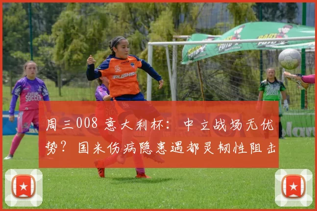 周三008 意大利杯：中立战场无优势？国米伤病隐患遇都灵韧性阻击_中场_欧冠_意甲