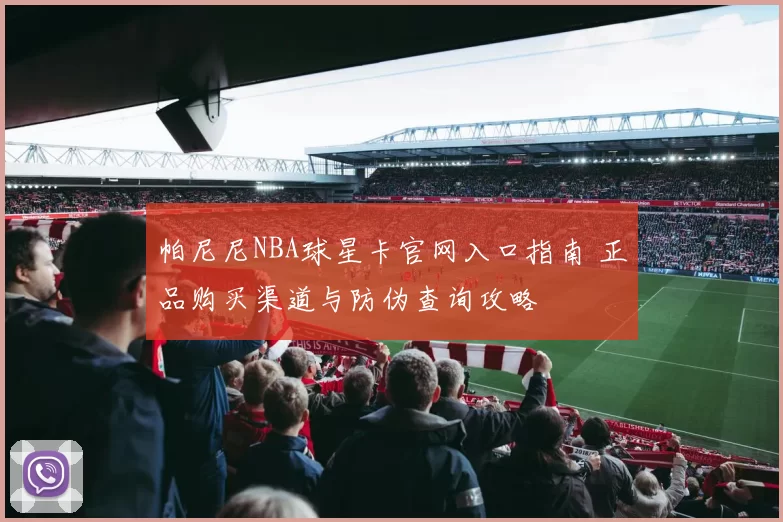 帕尼尼NBA球星卡官网入口指南 正品购买渠道与防伪查询攻略