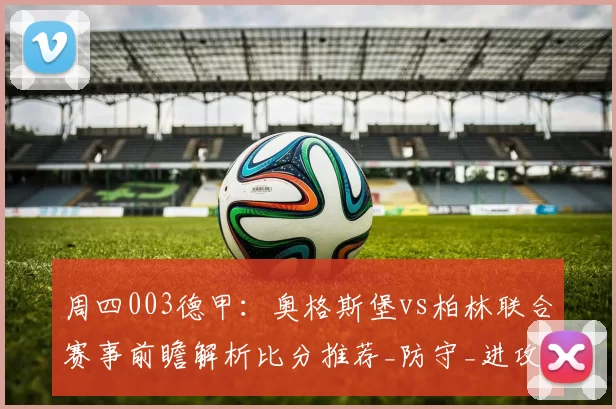 周四003德甲：奥格斯堡vs柏林联合赛事前瞻解析比分推荐_防守_进攻_客场