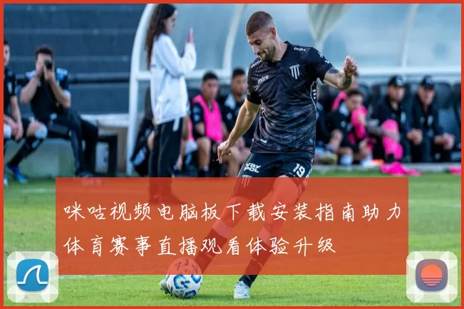 咪咕视频电脑板下载安装指南助力体育赛事直播观看体验升级