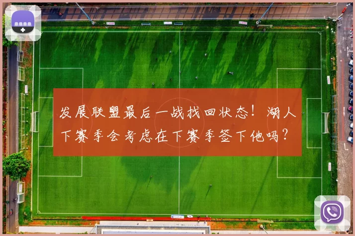 发展联盟最后一战找回状态！湖人下赛季会考虑在下赛季签下他吗？