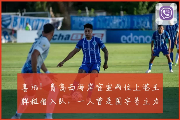 喜讯！青岛西海岸官宣两位上港王牌租借入队，一人曾是国字号主力