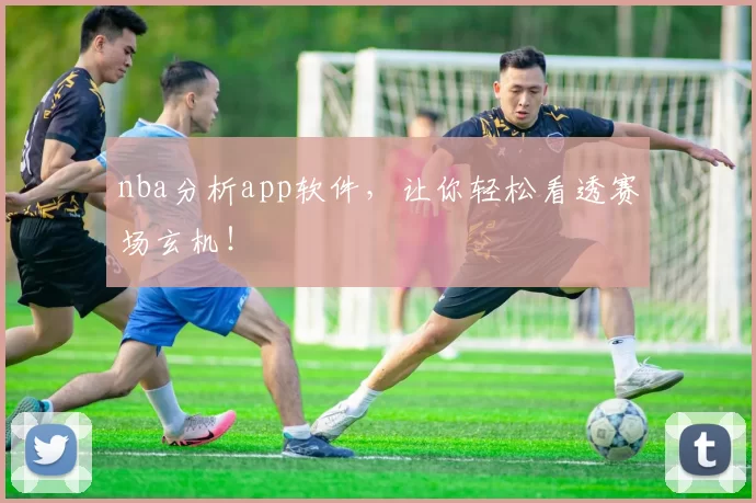 nba分析app软件,让你轻松看透赛场玄机!