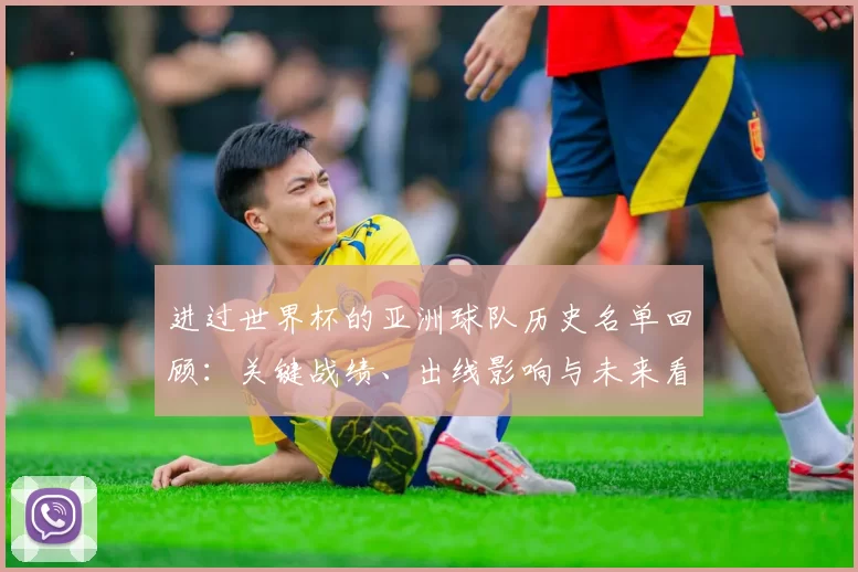 进过世界杯的亚洲球队历史名单回顾：关键战绩、出线影响与未来看点
