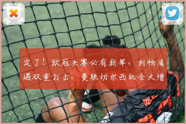 定了！欧冠决赛必有新军，利物浦遇双重打击，曼联切尔西机会大增_欧洲冠军联赛_马德里竞技_阿森纳