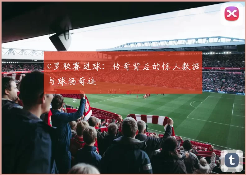 c罗联赛进球：传奇背后的惊人数据与球场奇迹