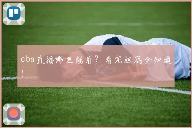 cba直播哪里能看？看完这篇全知道！