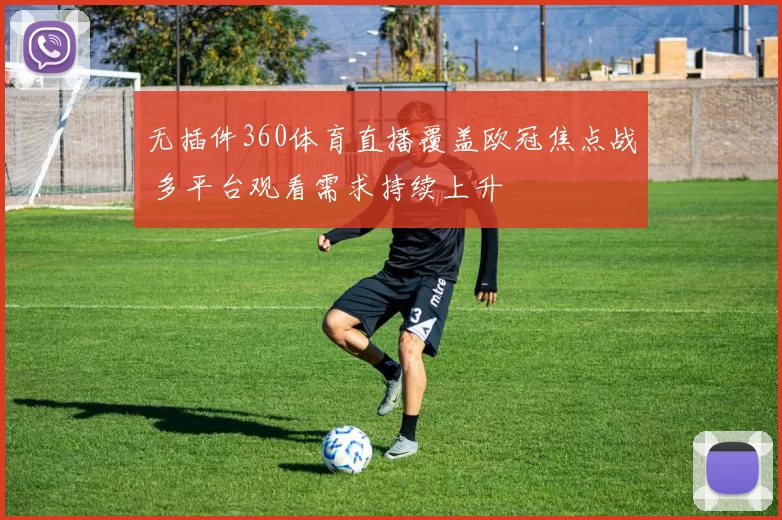 无插件360体育直播覆盖欧冠焦点战 多平台观看需求持续上升