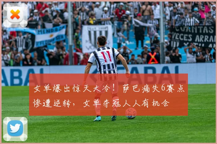 女单爆出惊天大冷！萨巴痛失6赛点惨遭逆转，女单夺冠人人有机会