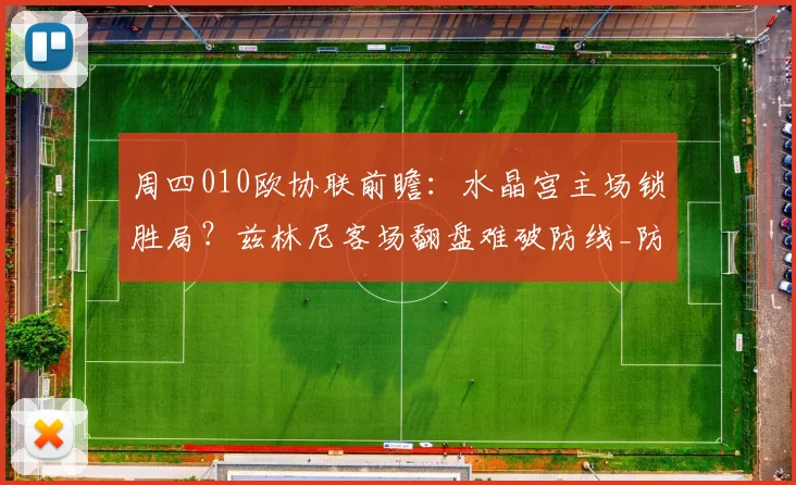 周四010欧协联前瞻：水晶宫主场锁胜局？兹林尼客场翻盘难破防线_防守_核心