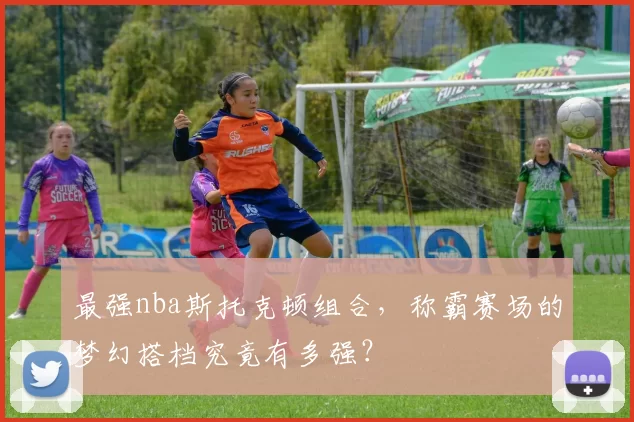 最强nba斯托克顿组合,称霸赛场的梦幻搭档究竟有多强?