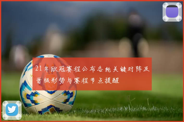 21年欧冠赛程公布各轮关键对阵及晋级形势与赛程节点提醒